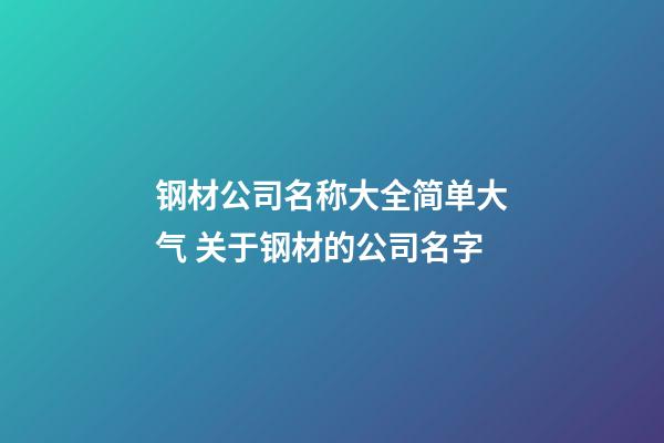 钢材公司名称大全简单大气 关于钢材的公司名字-第1张-公司起名-玄机派